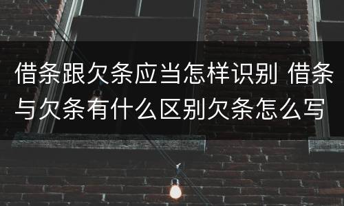 借条跟欠条应当怎样识别 借条与欠条有什么区别欠条怎么写