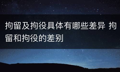 拘留及拘役具体有哪些差异 拘留和拘役的差别