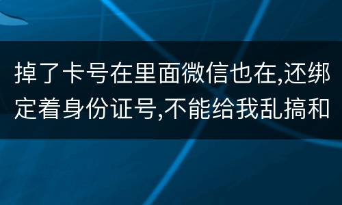 掉了卡号在里面微信也在,还绑定着身份证号,不能给我乱搞和贷款吧网贷也不能吧