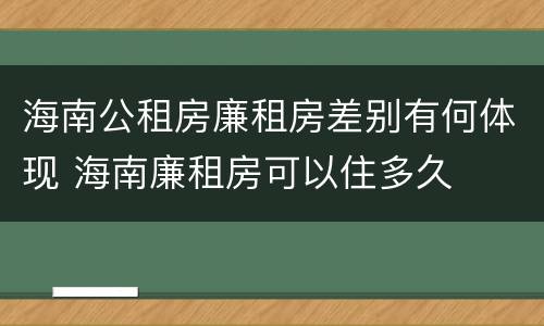 海南公租房廉租房差别有何体现 海南廉租房可以住多久