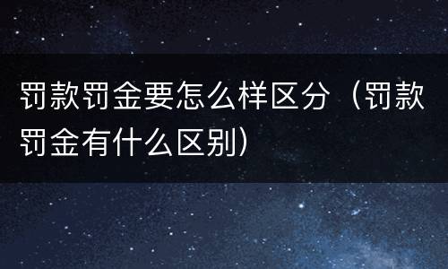 罚款罚金要怎么样区分（罚款罚金有什么区别）