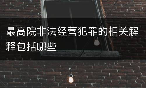 最高院非法经营犯罪的相关解释包括哪些