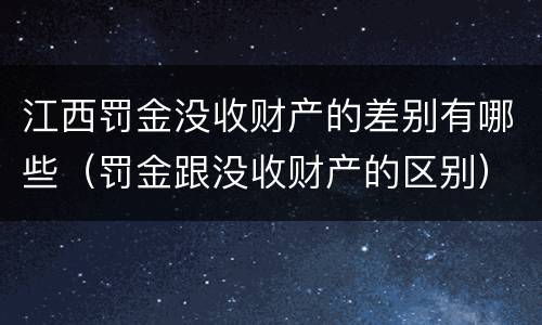 江西罚金没收财产的差别有哪些（罚金跟没收财产的区别）