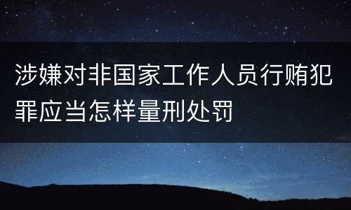涉嫌对非国家工作人员行贿犯罪应当怎样量刑处罚