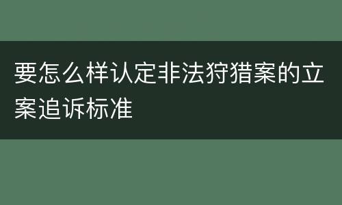 要怎么样认定非法狩猎案的立案追诉标准