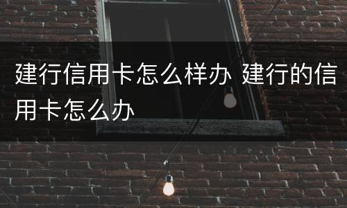 建行信用卡怎么样办 建行的信用卡怎么办