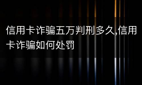 信用卡诈骗五万判刑多久,信用卡诈骗如何处罚