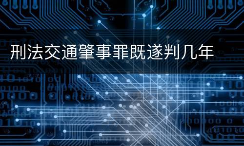 刑法交通肇事罪既遂判几年