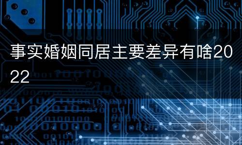 事实婚姻同居主要差异有啥2022