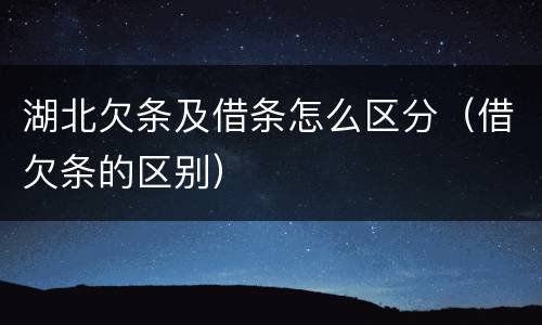 湖北欠条及借条怎么区分（借欠条的区别）