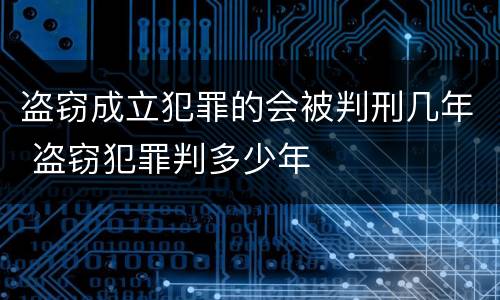 盗窃成立犯罪的会被判刑几年 盗窃犯罪判多少年