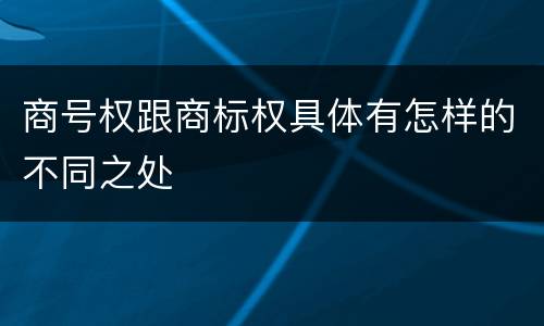 商号权跟商标权具体有怎样的不同之处