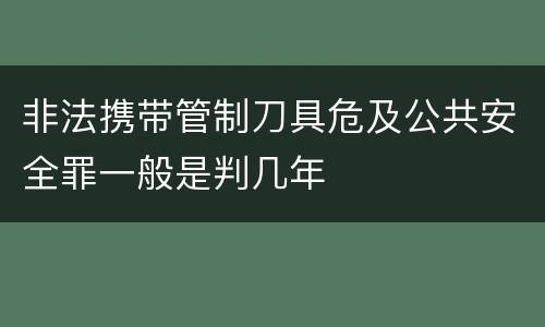 非法携带管制刀具危及公共安全罪一般是判几年