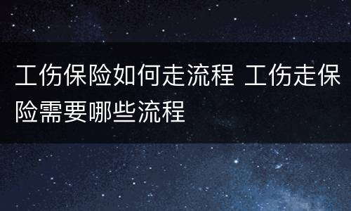 工伤保险如何走流程 工伤走保险需要哪些流程
