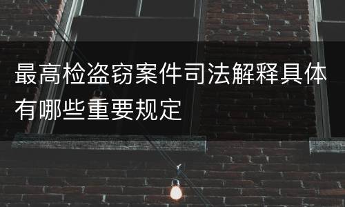 最高检盗窃案件司法解释具体有哪些重要规定