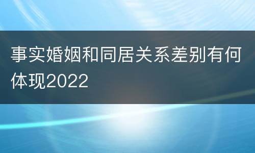 事实婚姻和同居关系差别有何体现2022