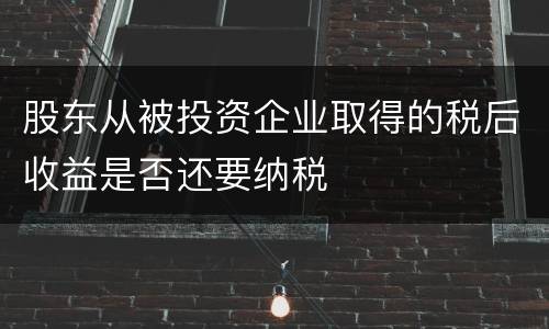 股东从被投资企业取得的税后收益是否还要纳税