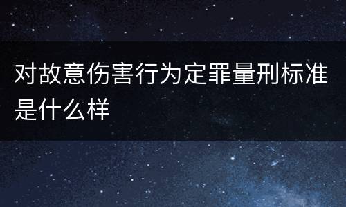 对故意伤害行为定罪量刑标准是什么样