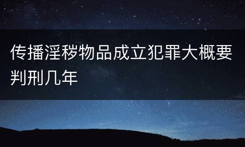 传播淫秽物品成立犯罪大概要判刑几年