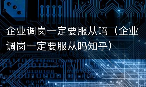 企业调岗一定要服从吗（企业调岗一定要服从吗知乎）