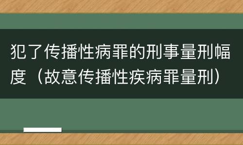 犯了传播性病罪的刑事量刑幅度（故意传播性疾病罪量刑）