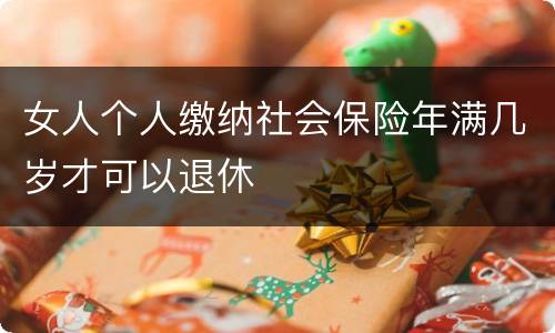 女人个人缴纳社会保险年满几岁才可以退休