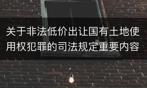关于非法低价出让国有土地使用权犯罪的司法规定重要内容