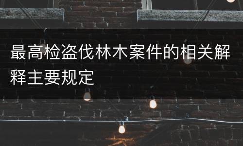 最高检盗伐林木案件的相关解释主要规定
