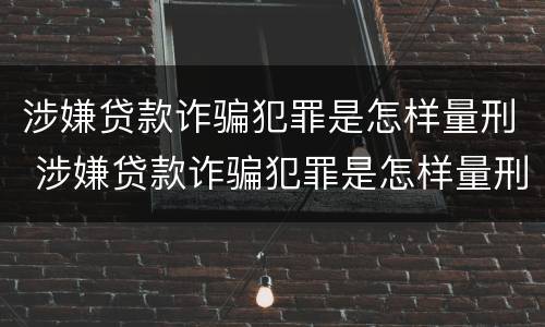 涉嫌贷款诈骗犯罪是怎样量刑 涉嫌贷款诈骗犯罪是怎样量刑的
