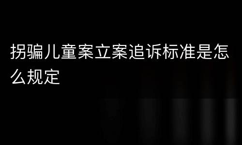 拐骗儿童案立案追诉标准是怎么规定