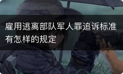 雇用逃离部队军人罪追诉标准有怎样的规定