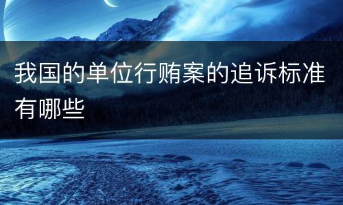 我国的单位行贿案的追诉标准有哪些