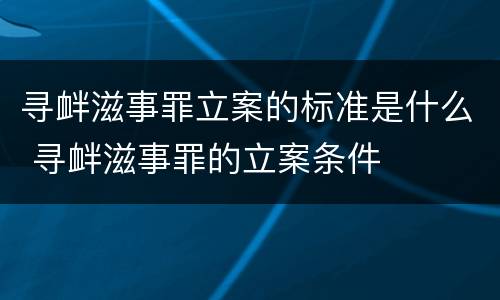 寻衅滋事罪立案的标准是什么 寻衅滋事罪的立案条件