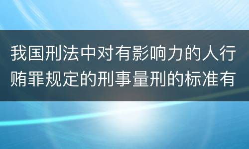 我国刑法中对有影响力的人行贿罪规定的刑事量刑的标准有哪些