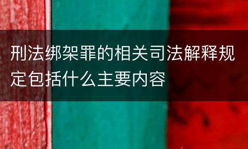 刑法绑架罪的相关司法解释规定包括什么主要内容