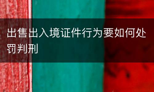 出售出入境证件行为要如何处罚判刑