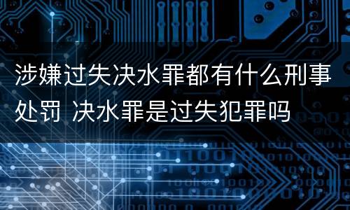 涉嫌过失决水罪都有什么刑事处罚 决水罪是过失犯罪吗