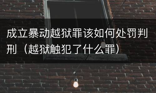 成立暴动越狱罪该如何处罚判刑（越狱触犯了什么罪）
