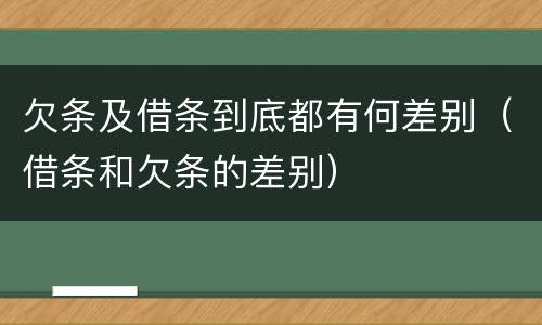 欠条及借条到底都有何差别（借条和欠条的差别）