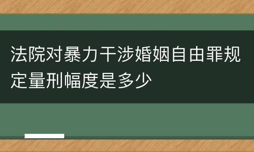 法院对暴力干涉婚姻自由罪规定量刑幅度是多少