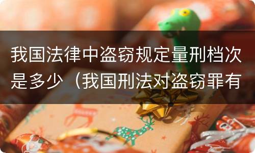 我国法律中盗窃规定量刑档次是多少（我国刑法对盗窃罪有哪些规定）
