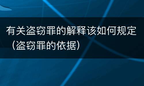 有关盗窃罪的解释该如何规定（盗窃罪的依据）