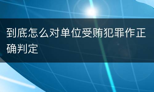 到底怎么对单位受贿犯罪作正确判定