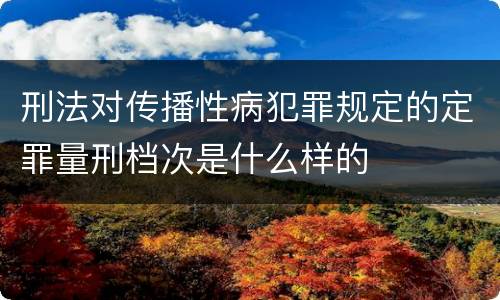 刑法对传播性病犯罪规定的定罪量刑档次是什么样的