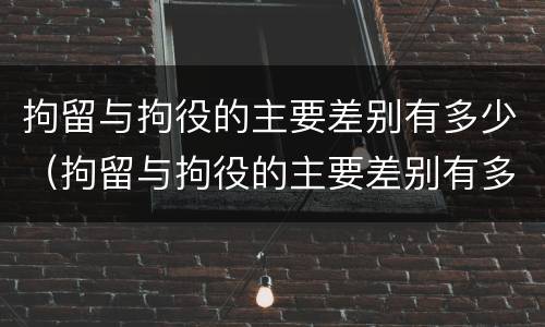 拘留与拘役的主要差别有多少（拘留与拘役的主要差别有多少种）