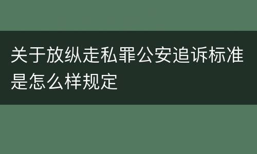 关于放纵走私罪公安追诉标准是怎么样规定