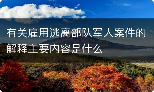 有关雇用逃离部队军人案件的解释主要内容是什么