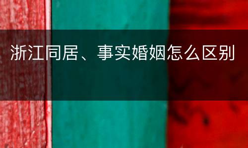 浙江同居、事实婚姻怎么区别