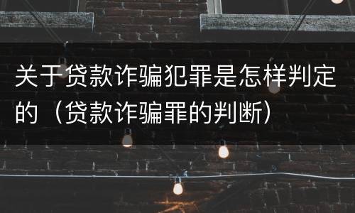 关于贷款诈骗犯罪是怎样判定的（贷款诈骗罪的判断）