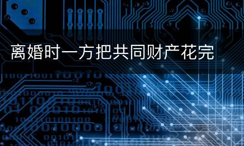 离婚时一方把共同财产花完